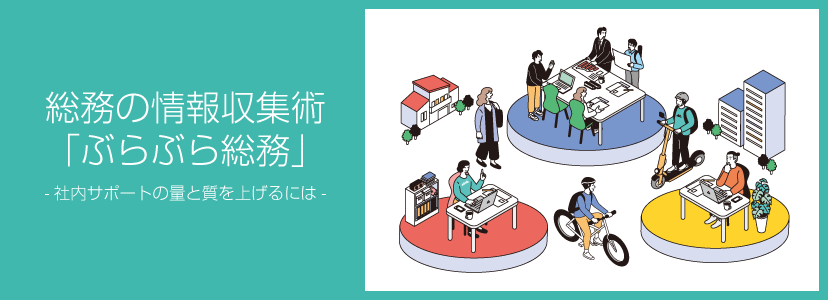 総務の情報収集術「ぶらぶら総務」 ー 社内サポートの量と質を上げるには ー