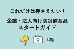 これだけは押さえたい！企業・法人向け防災備蓄品スタートガイド