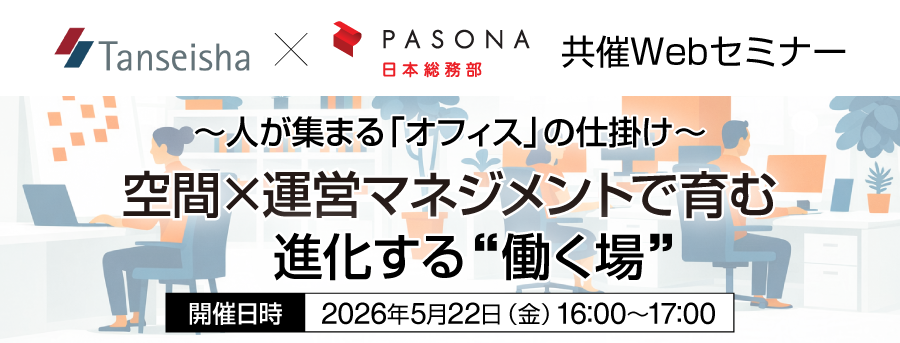 【5/22】丹青社×パソナ日本総務部 共催Webセミナー ~人が集まる「オフィス」の仕掛け~ 空間×運営マネジメントで育む、進化する“働く場”