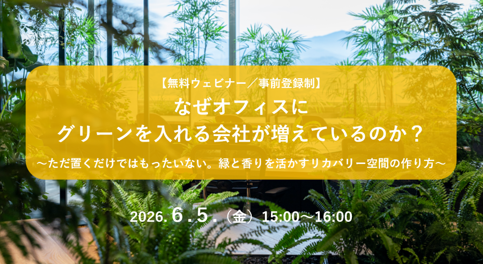【6/5】なぜオフィスにグリーンを入れる会社が増えているのか？～ただ置くだけではもったいない。緑と香りを活かすリカバリー空間の作り方～