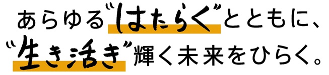 あらゆる”はたらく”とともに、”生き活き”輝く未来をひらく。